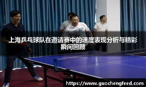 上海乒乓球队在邀请赛中的速度表现分析与精彩瞬间回顾