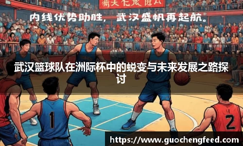 武汉篮球队在洲际杯中的蜕变与未来发展之路探讨