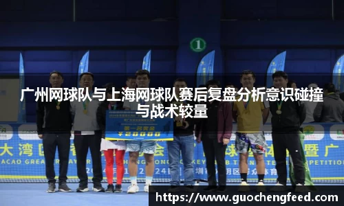 广州网球队与上海网球队赛后复盘分析意识碰撞与战术较量