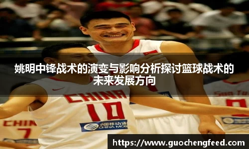 姚明中锋战术的演变与影响分析探讨篮球战术的未来发展方向
