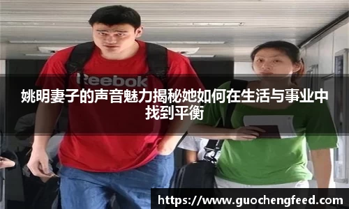 姚明妻子的声音魅力揭秘她如何在生活与事业中找到平衡