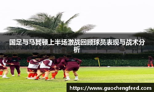 国足与马其顿上半场激战回顾球员表现与战术分析
